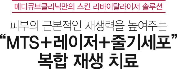 메디큐브클리닉만의 스킨 리바이탈라이저 솔루션 피부의 근본적인 재생력을 높여주는 “MTS+레이저+줄기세포” 복합 재생 치료