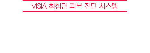 VISIA 최첨단 피부 진단 시스템 되살아난 피부 탄력&수분력, 객관적으로 확인하세요